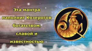 Эта мантра наполнит Козерогов богатством, славой и из?
