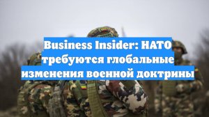 Business Insider: НАТО требуются глобальные изменения военной доктрины