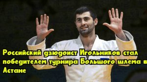 Российский дзюдоист Игольников стал победителем турнира Большого шлема в Астане