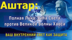 АШТАР: Полная Луна: Сила Света против Великой Волны Хаоса