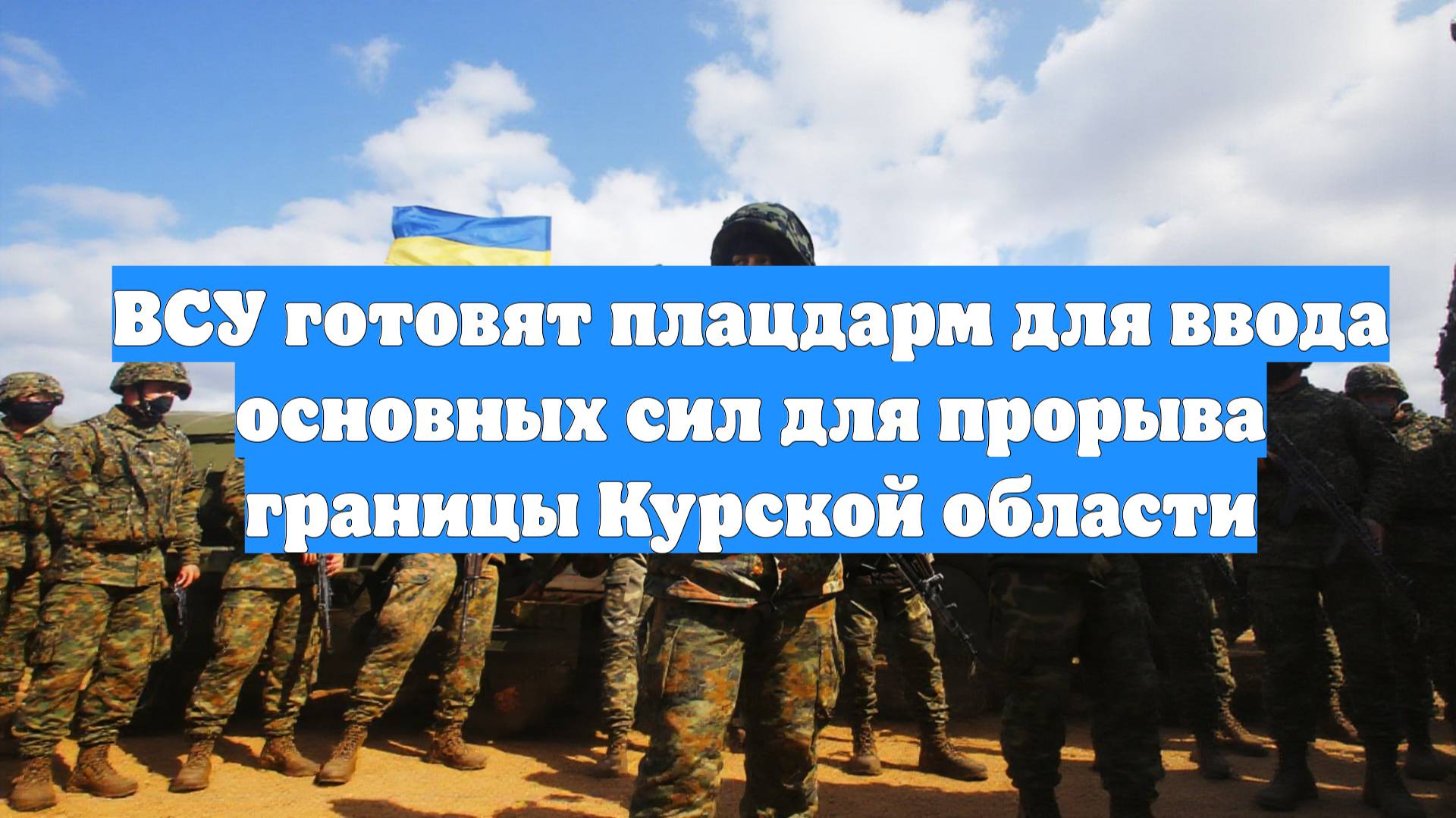 ВСУ готовят плацдарм для ввода основных сил для прорыва границы Курской области