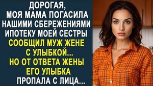 -Дорогая, моя мама погасила нашими сбережениями ипотеку моей сестры, - сообщил муж жене с улыбкой...