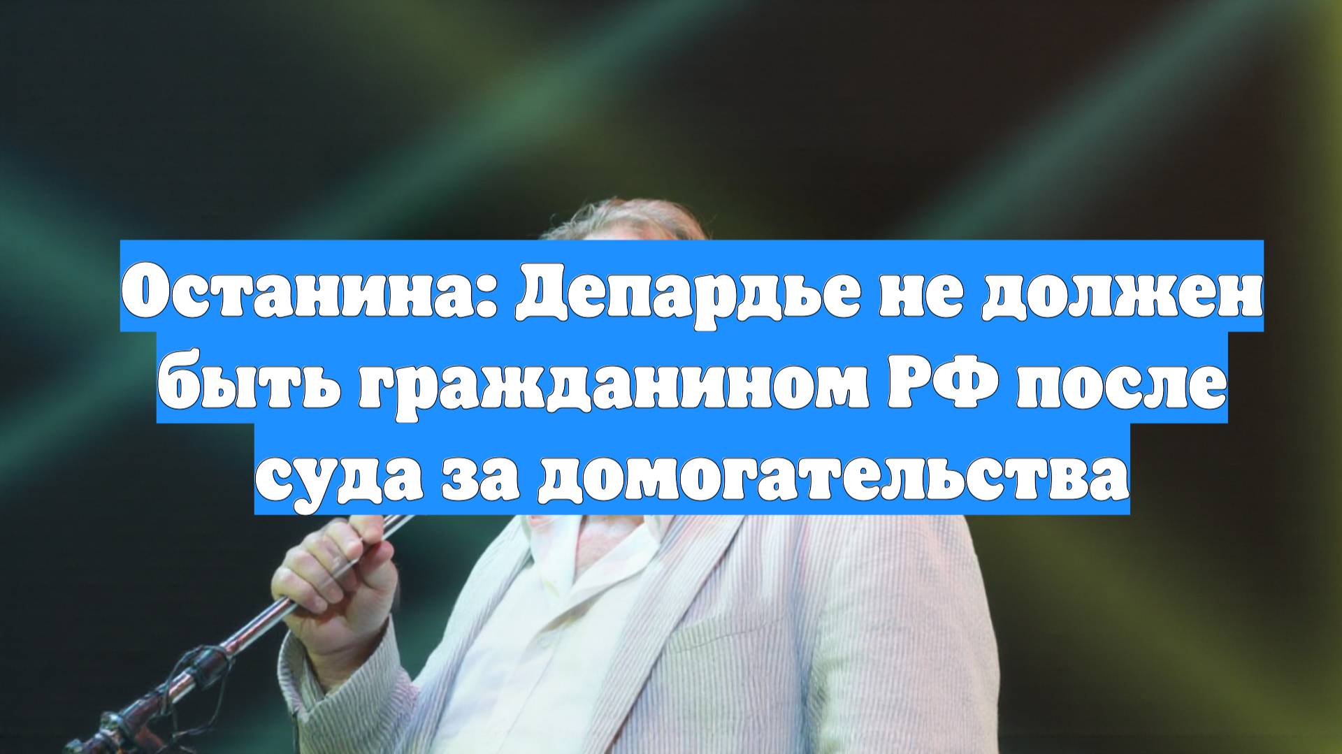 Останина: Депардье не должен быть гражданином РФ после суда за домогательства