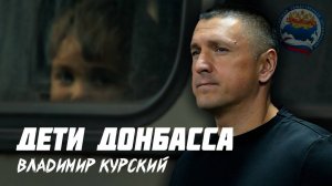 ZА ДЕТЕЙ ДОНБАССА! ВЛАДИМИР КУРСКИЙ - "ДЕТИ ДОНБАССА".