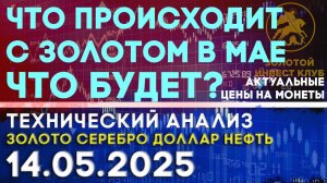 Что происходит с золотом в мае и что будет? Анализ рынка золота, серебра, нефти, доллара 14.05.2025г