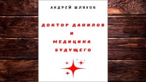 Доктор Данилов и медицина будущего (Андрей Шляхов) Аудиокнига