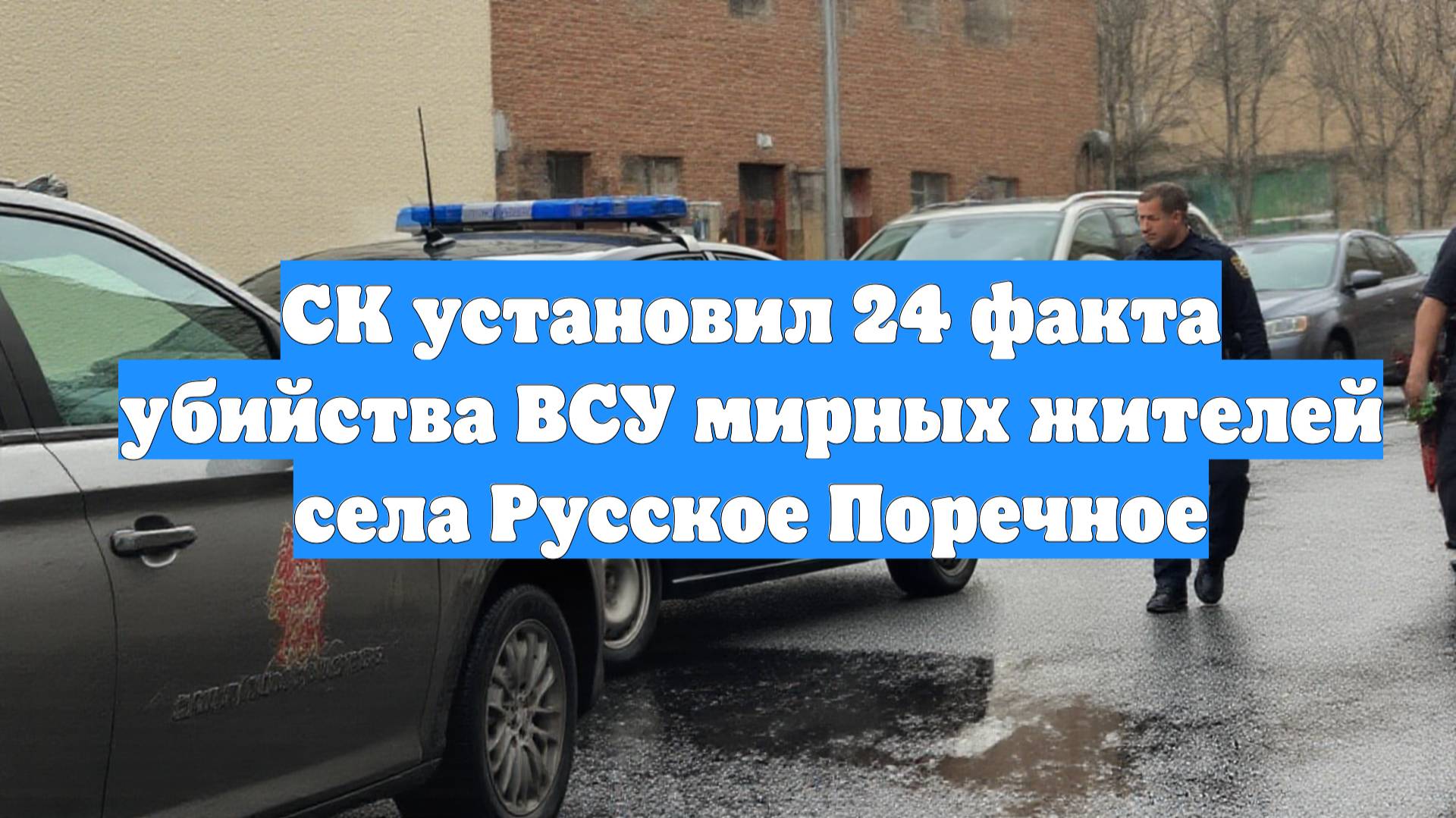 СК установил 24 факта убийства ВСУ мирных жителей села Русское Поречное