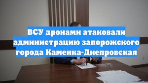 ВСУ дронами атаковали администрацию запорожского города Каменка-Днепровская