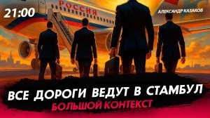 Все дороги ведут в Стамбул [Александр Казаков. СТРИМ]