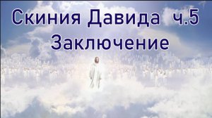 Скиния Давида ч. 5 Заключение