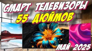 СМАРТ ТЕЛЕВИЗОРЫ 55 ДЮЙМОВ 2025