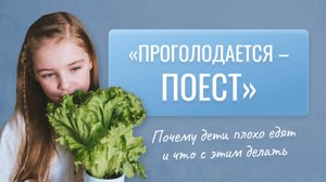 "ПРОГОЛОДАЕТСЯ - ПОЕСТ"
Почему дети плохо едят и что с этим делать?
