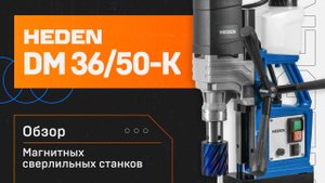 Магнитные сверлильные станки Heden DM-36K и DM-50K | Обзор
