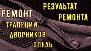 ремонта ТРАПЕЦИИ дворников, и РЕЗУЛЬТАТ спустя год. Опель