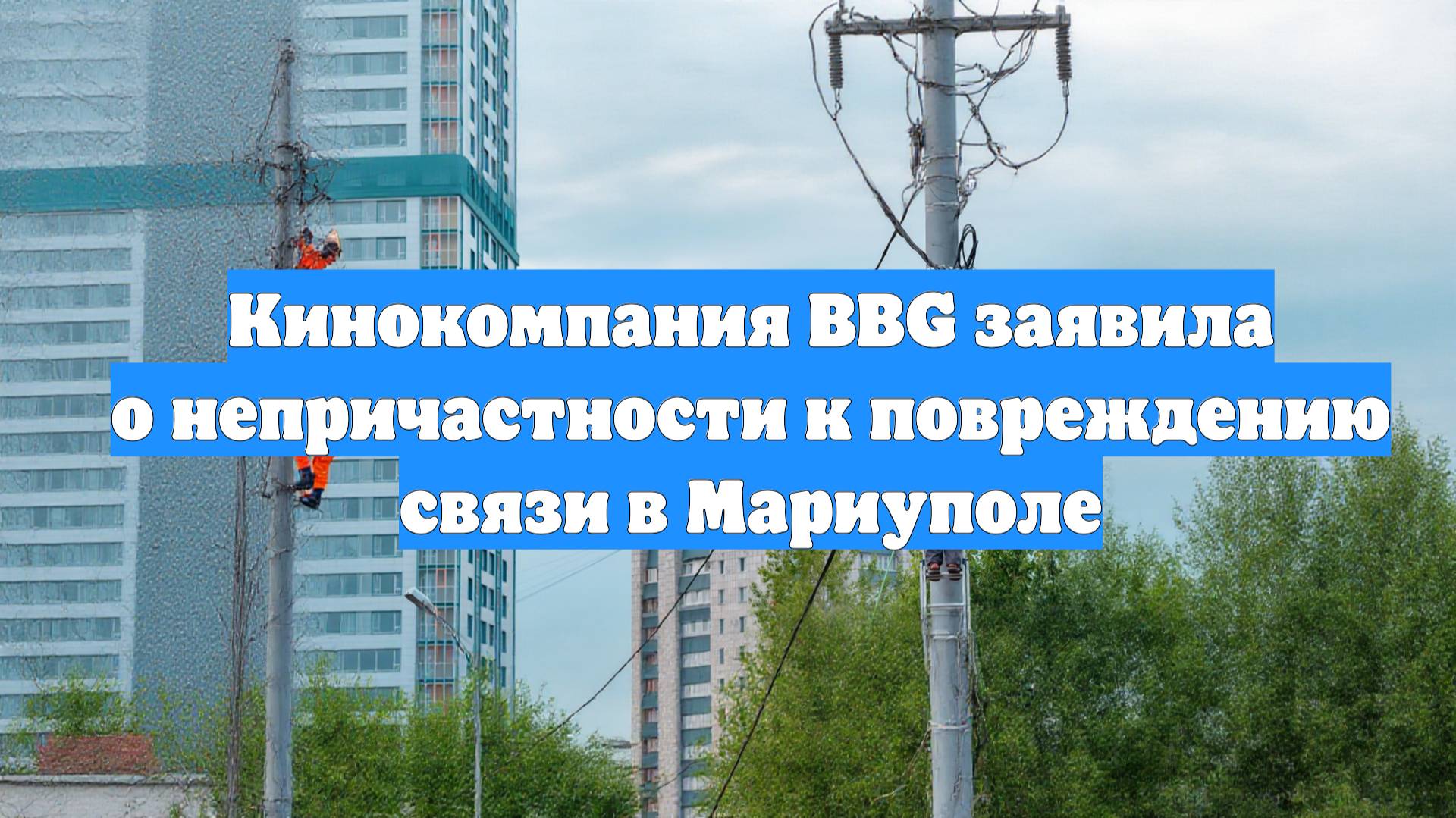 Кинокомпания BBG заявила о непричастности к повреждению связи в Мариуполе