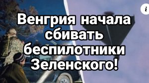 Венгрия НАЧАЛА СБИВАТЬ УКРАИНСКИЕ БЕСПИЛОТНИКИ!