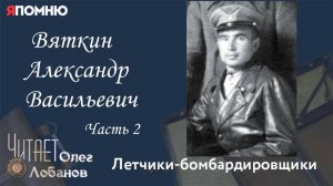 Вяткин Александр Васильевич. Часть 2. Я помню" Артема Драбкина. Летчики бомбардировщики.