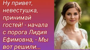 Рассказ/Ну привет, невестушка, принимай гостей! - начала с порога... /Жизненные истории