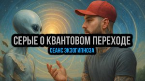 СЕРЫЕ О КВАНТОВОМ ПЕРЕХОДЕ: СЕАНС ЭКЗОГИПНОЗА