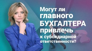 Могут ли главного бухгалтера привлечь к субсидиарной ответственности?