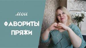 МОИ ФАВОРИТЫ ПРЯЖИ// отзывы о пряже, высказываю свое мнение, основанное на личном опыте