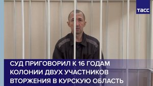 Суд приговорил к 16 годам колонии двух участников вторжения в Курскую область