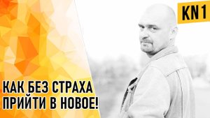 КАК БЕЗ СТРАХА ПРИЙТИ В НОВОЕ!