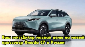 Дилер назвал цены на новый кроссовер Omoda C7 в России