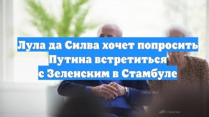 Лула да Силва хочет попросить Путина встретиться с Зеленским в Стамбуле