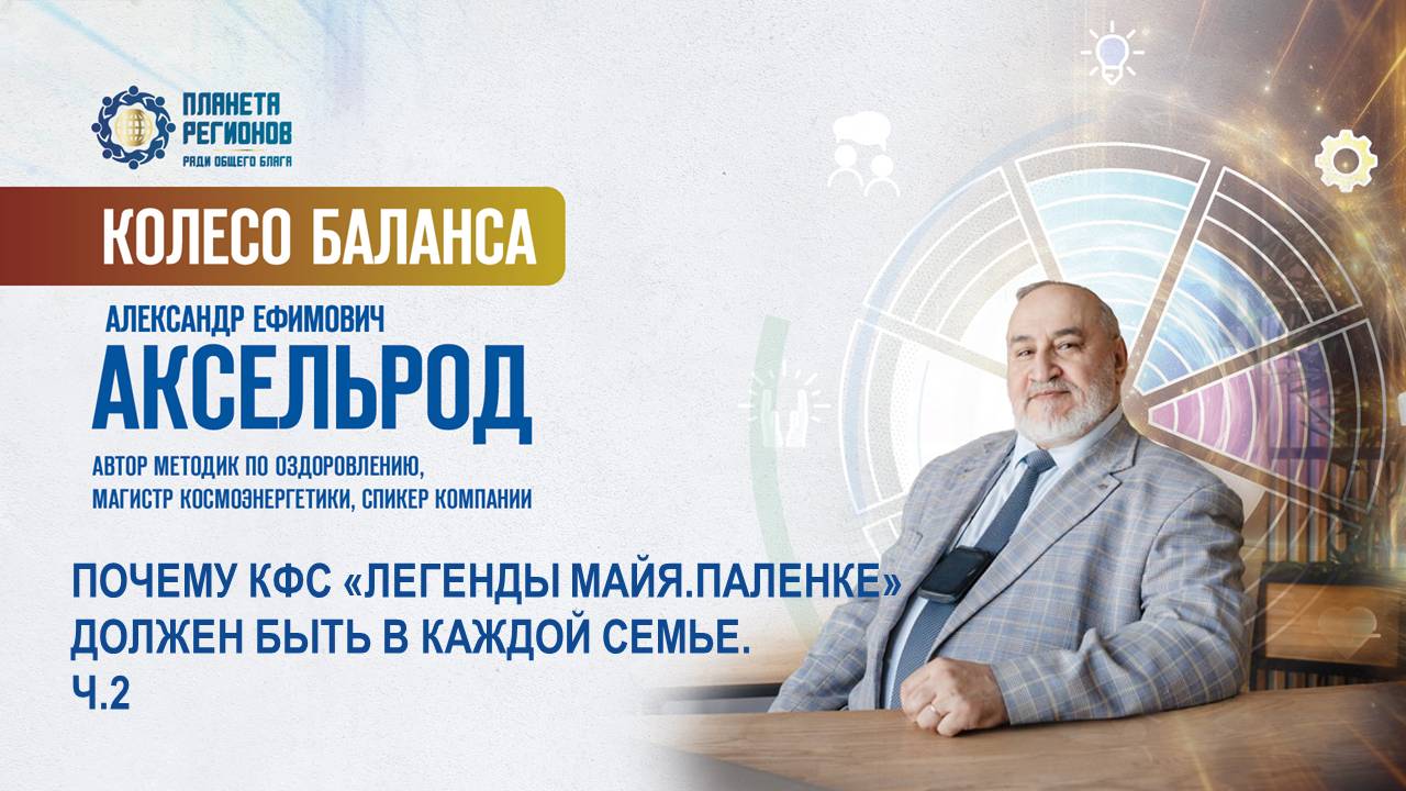 Аксельрод А.Е. «ПОЧЕМУ КФС «ЛЕГЕНДЫ МАЙЯ. ПАЛЕНКЕ» ДОЛЖЕН БЫТЬ В КАЖДОЙ СЕМЬЕ. Ч.2» 13.05.25