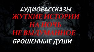 СТРАШНЫЕ РАССКАЗЫ НА НОЧЬ-БРОШЕННЫЕ ДУШИ