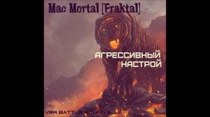 Mac Mortal [Fraktal] — Агрессивный настрой (vrk_battle_ r5)