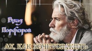 Шансон Души! АХ, КАК ХОЧЕТСЯ ЖИТЬ - ВЛАД ПОРФИРОВ