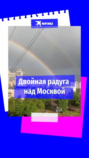 Двойная радуга появилась в небе над Москвой