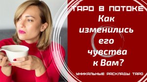 Как изменились его чувства к Вам? Что было и что стало?