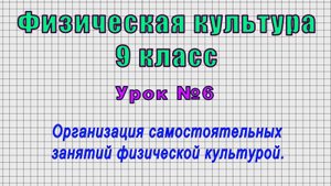 Физическая культура 9 класс (Урок№6 - Организация самостоятельных занятий физической культурой.)