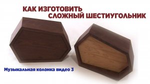 Как изготовить сложный шестиугольник. Музыкальная колонка видео три