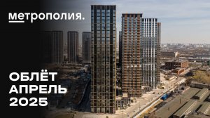 ЖК «Метрополия» | Апрель 2025 | Промежуточный отчёт о динамике строительства | MR Group