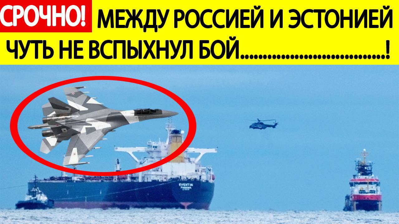 Срочно! Эстония попыталась захватить танкер «российского теневого флота»! СУ - 35 сломал планы НАТО