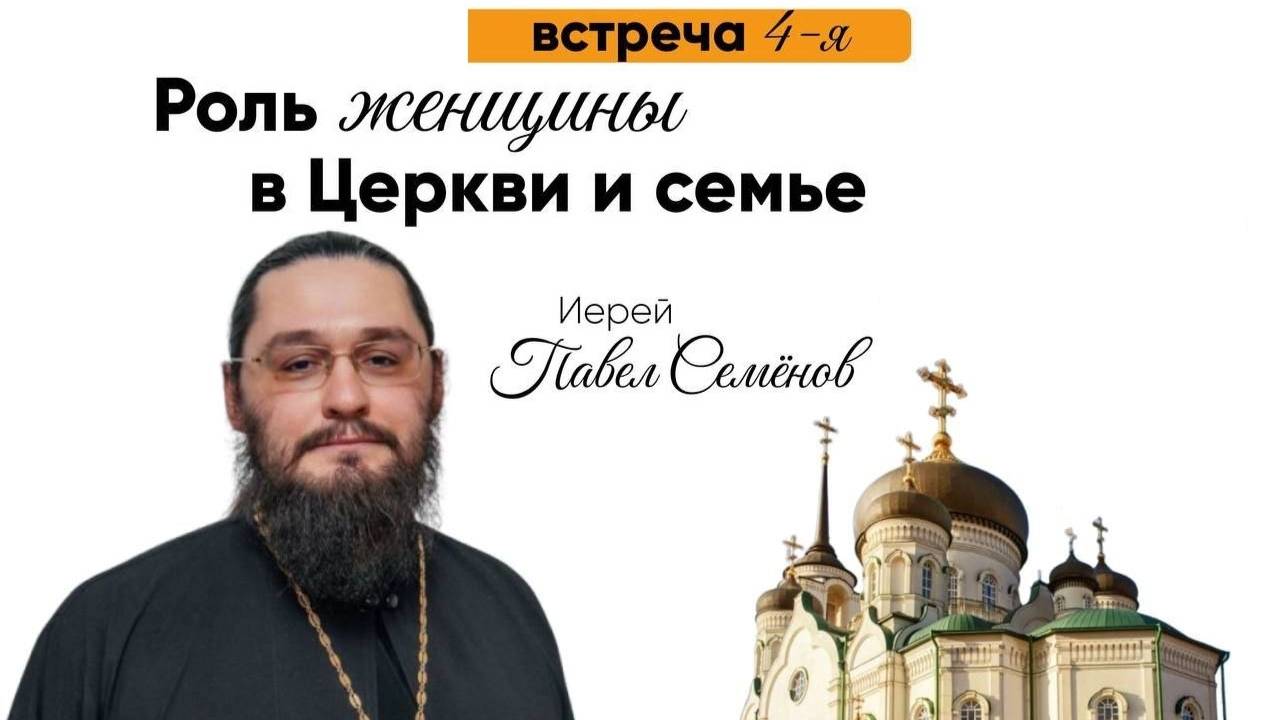 Иерей Павел Семенов: "Роль женщины в Церкви и семье"