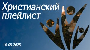 Христианский плейлист 16.05.2025