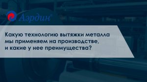 Какую технологию вытяжки металла мы применяем на производстве, и какие у нее преимущества?