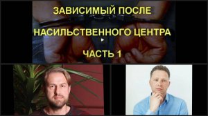 Зависимый после насильственного центра  - Часть 1 | Денис Злобин | Антон Ушаков