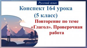 164 урок 4 четверть 5 класс. Повторение по теме «Глагол». Проверочная работа.