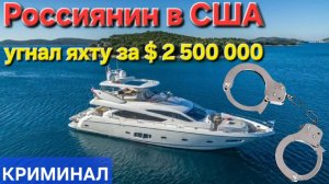 🔥Россиянин в США угнал яхту за $ 2500000 долларов🔥 КРИМИНАЛ !!!!