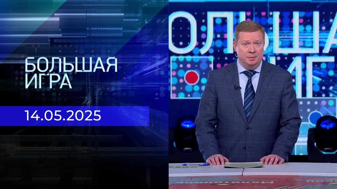 Большая игра. Часть 1. Выпуск от 14.05.2025