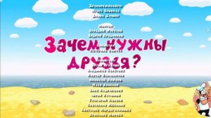 «Зачем нужны друзья?», но это титры в стиле Лунтика (бо?