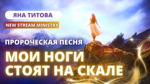 Мои ноги стоят на скале / Пророческая песня / Яна Титова NEW STREAM MINISTRY