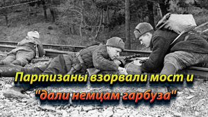 Партизаны взорвали мост и "дали немцам гарбуза".