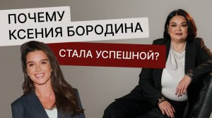 ПОЧЕМУ КСЕНИЯ БОРОДИНА СТАЛА УСПЕШНОЙ?